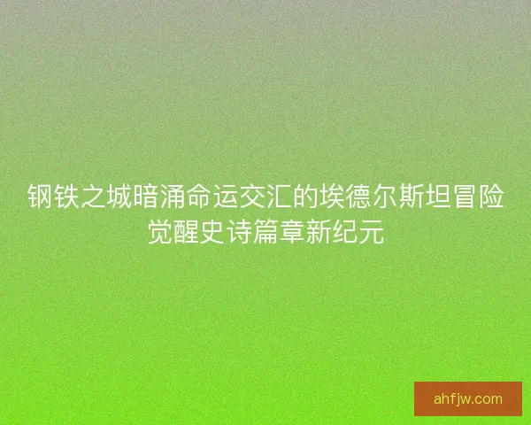 钢铁之城暗涌命运交汇的埃德尔斯坦冒险觉醒史诗篇章新纪元